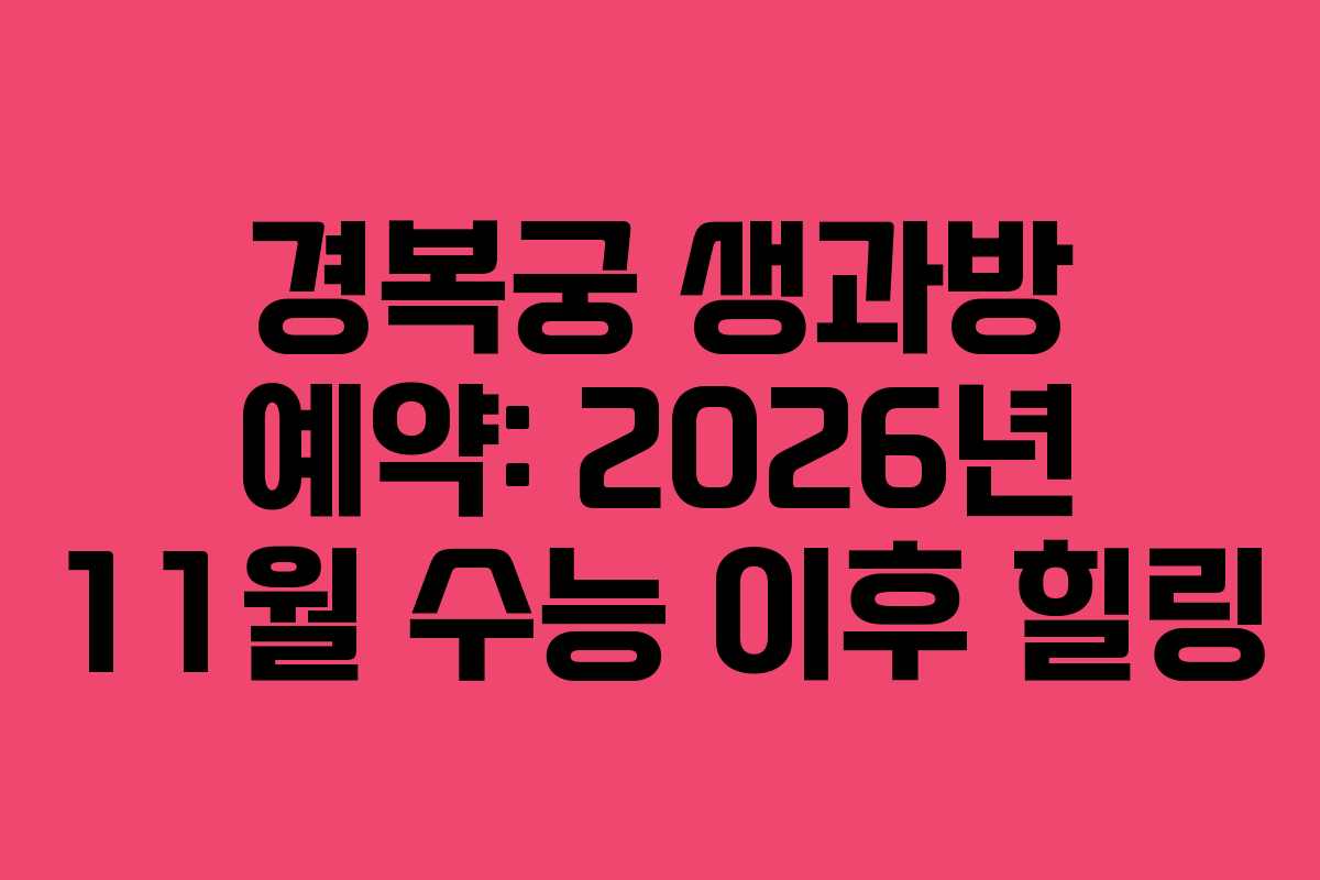 경복궁 생과방 예약: 2026년 11월 수능 이후 힐링