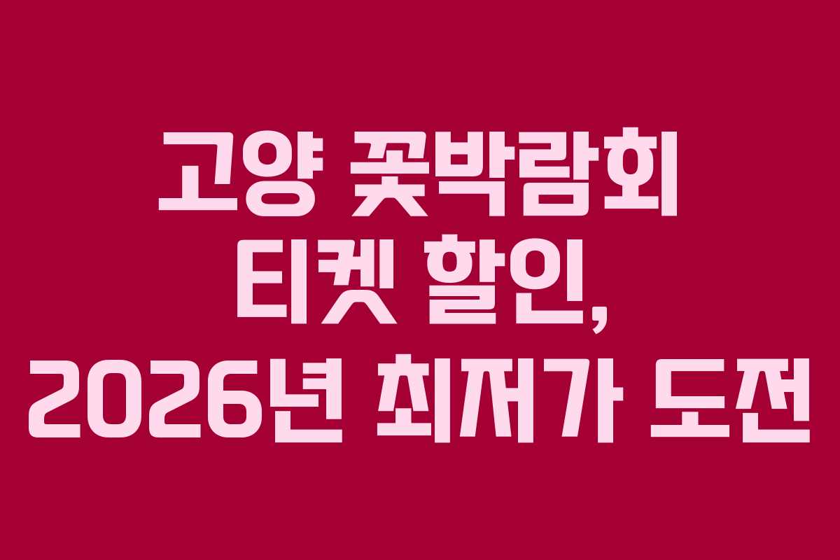 고양 꽃박람회 티켓 할인, 2026년 최저가 도전