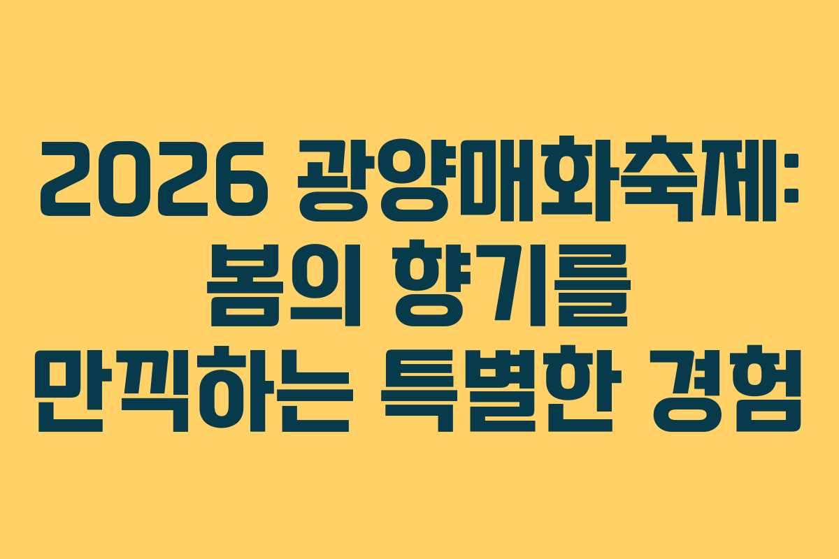 2026 광양매화축제: 봄의 향기를 만끽하는 특별한 경험