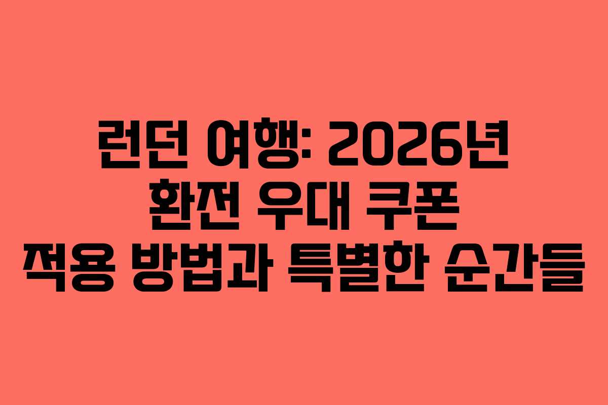 런던 여행: 2026년 환전 우대 쿠폰 적용 방법과 특별한 순간들