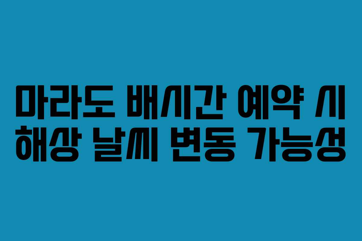 마라도 배시간 예약 시 해상 날씨 변동 가능성