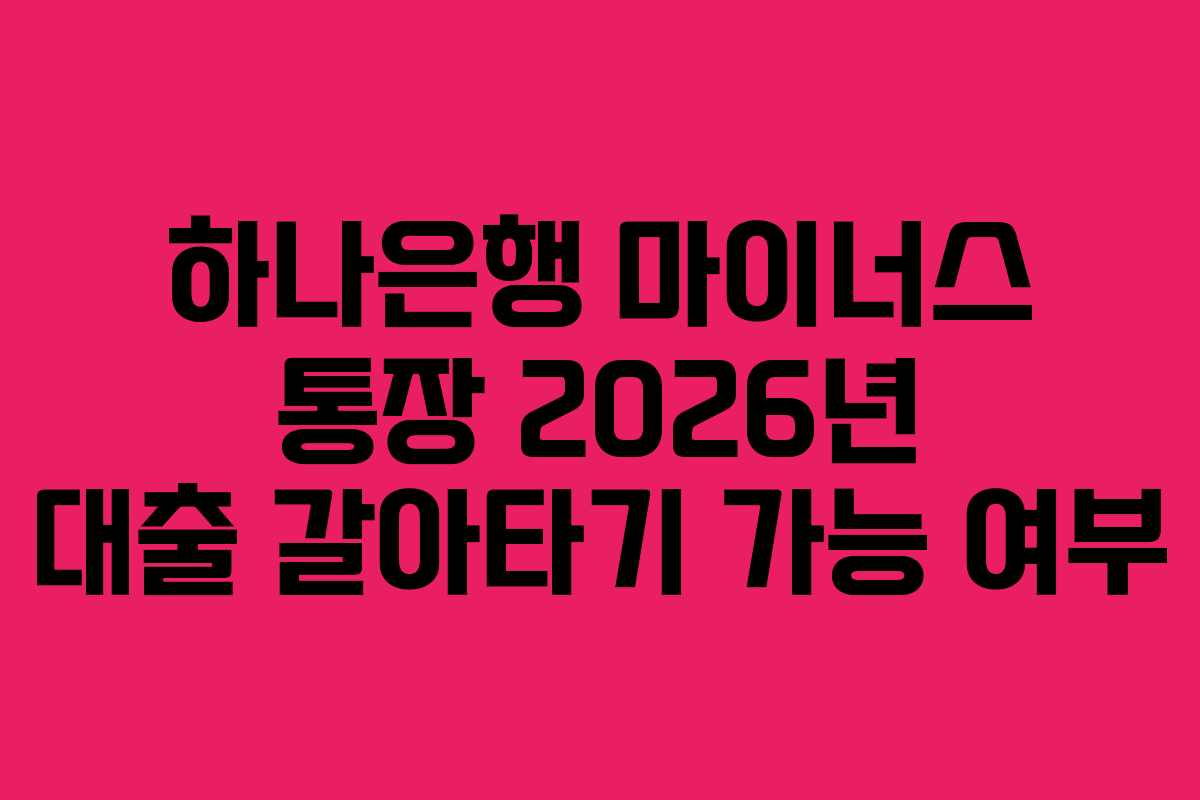 하나은행 마이너스 통장 2026년 대출 갈아타기 가능 여부