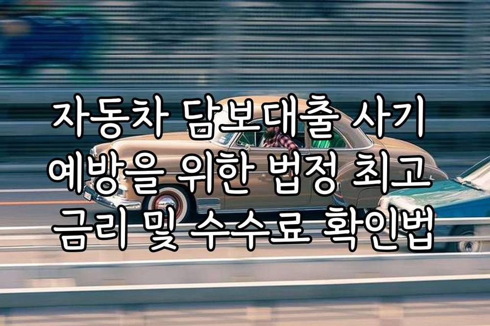 자동차 담보대출 사기 예방을 위한 법정 최고 금리 및 수수료 확인법