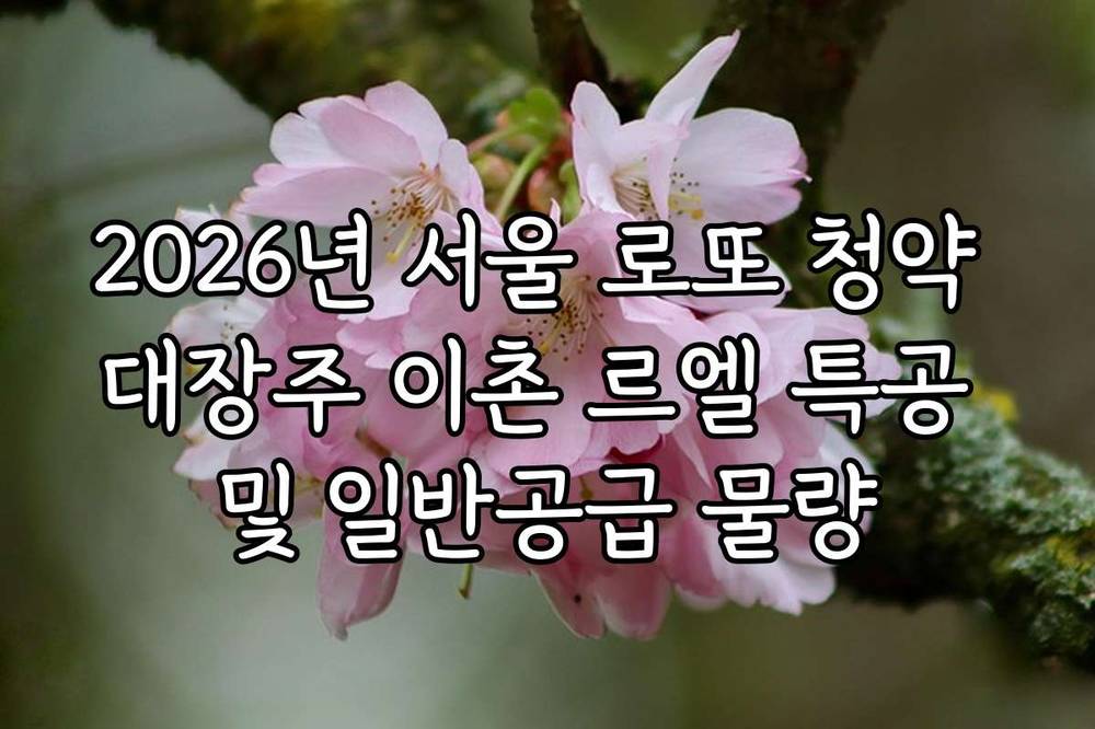 2026년 서울 로또 청약 대장주 이촌 르엘 특공 및 일반공급 물량