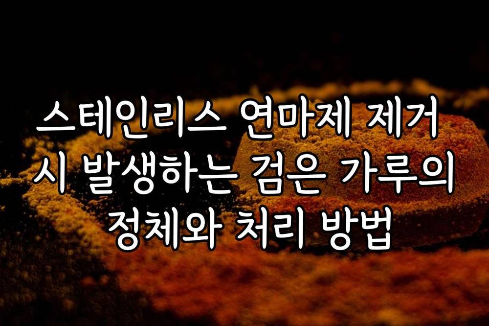 스테인리스 연마제 제거 시 발생하는 검은 가루의 정체와 처리 방법