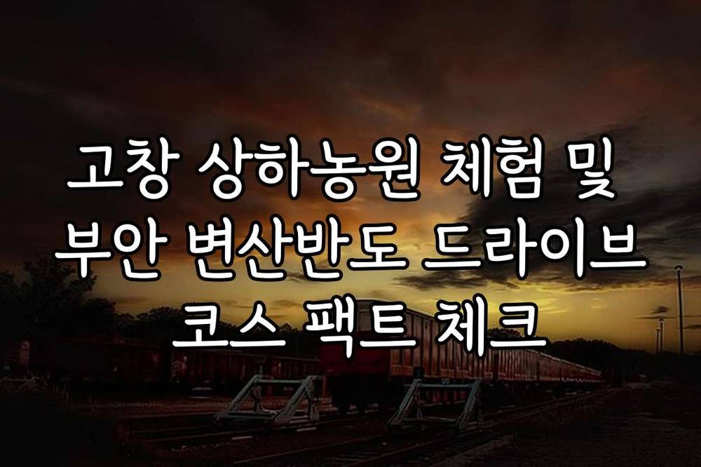 고창 상하농원 체험 및 부안 변산반도 드라이브 코스 팩트 체크
