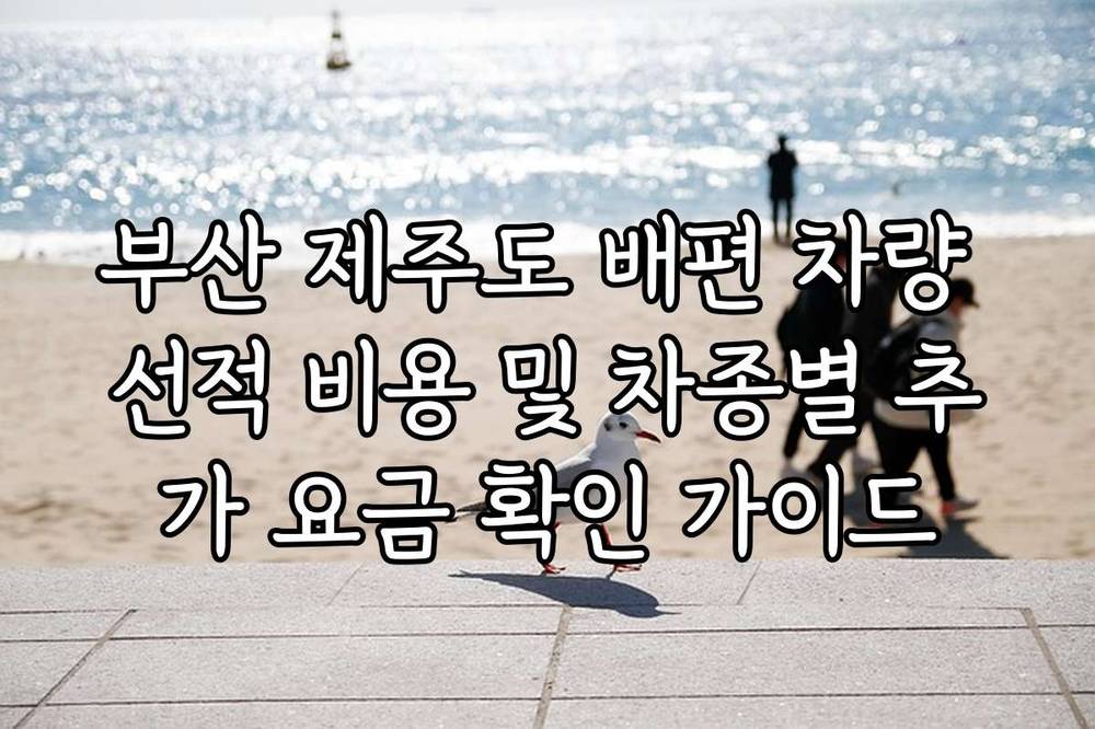 부산 제주도 배편 차량 선적 비용 및 차종별 추가 요금 확인 가이드