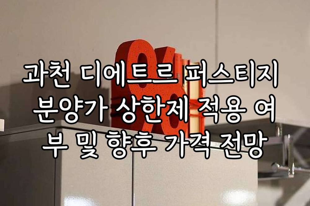 과천 디에트르 퍼스티지 분양가 상한제 적용 여부 및 향후 가격 전망