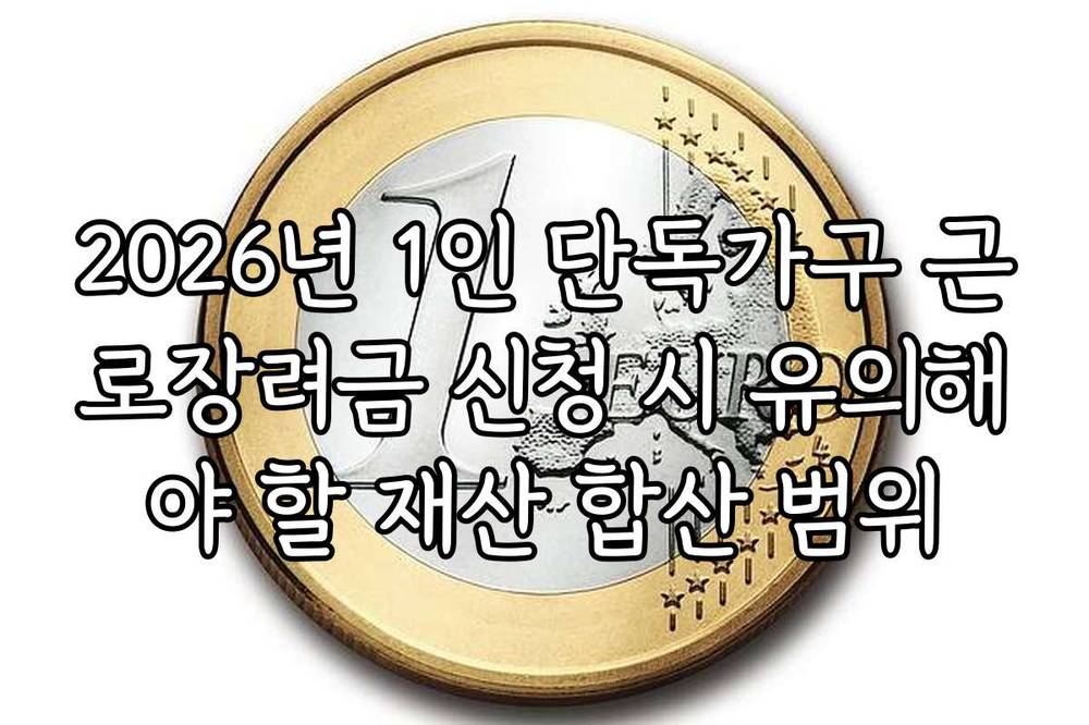 2026년 1인 단독가구 근로장려금 신청 시 유의해야 할 재산 합산 범위