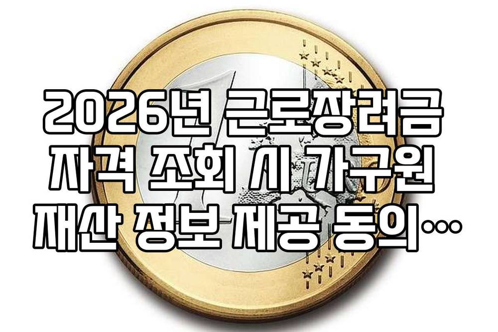 2026년 근로장려금 자격 조회 시 가구원 재산 정보 제공 동의 절차