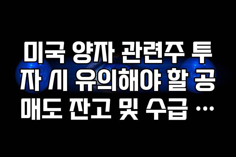 미국 양자 관련주 투자 시 유의해야 할 공매도 잔고 및 수급 현황