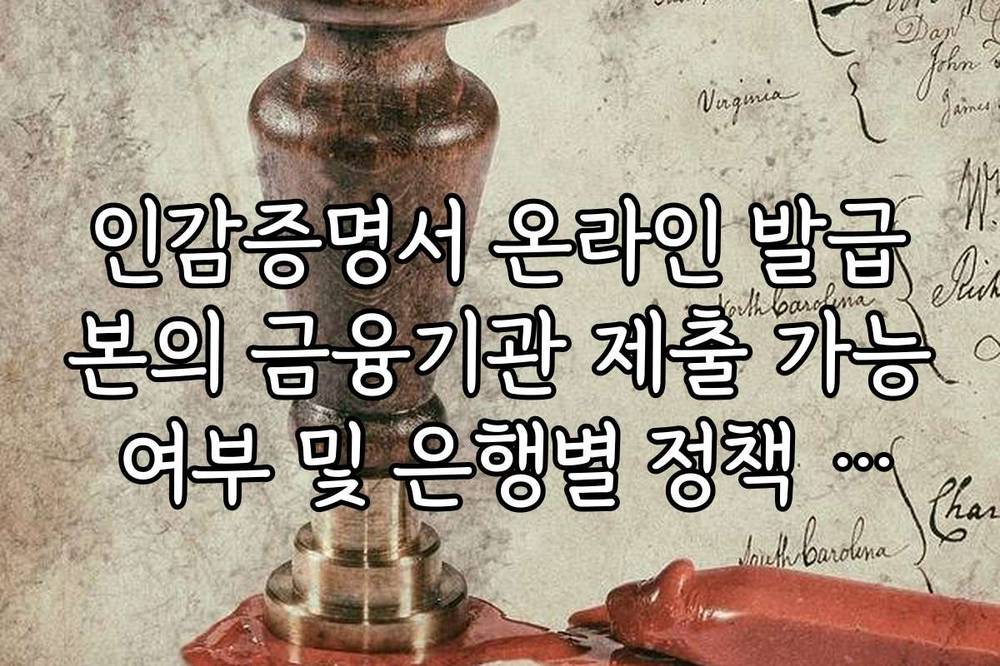 인감증명서 온라인 발급본의 금융기관 제출 가능 여부 및 은행별 정책 확인