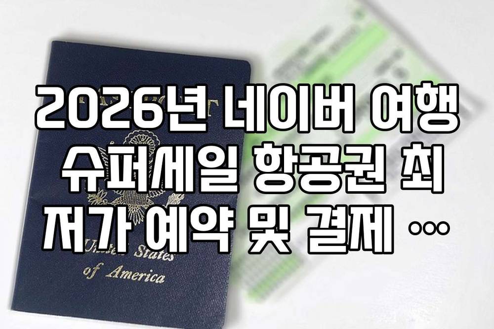 2026년 네이버 여행 슈퍼세일 항공권 최저가 예약 및 결제 전략