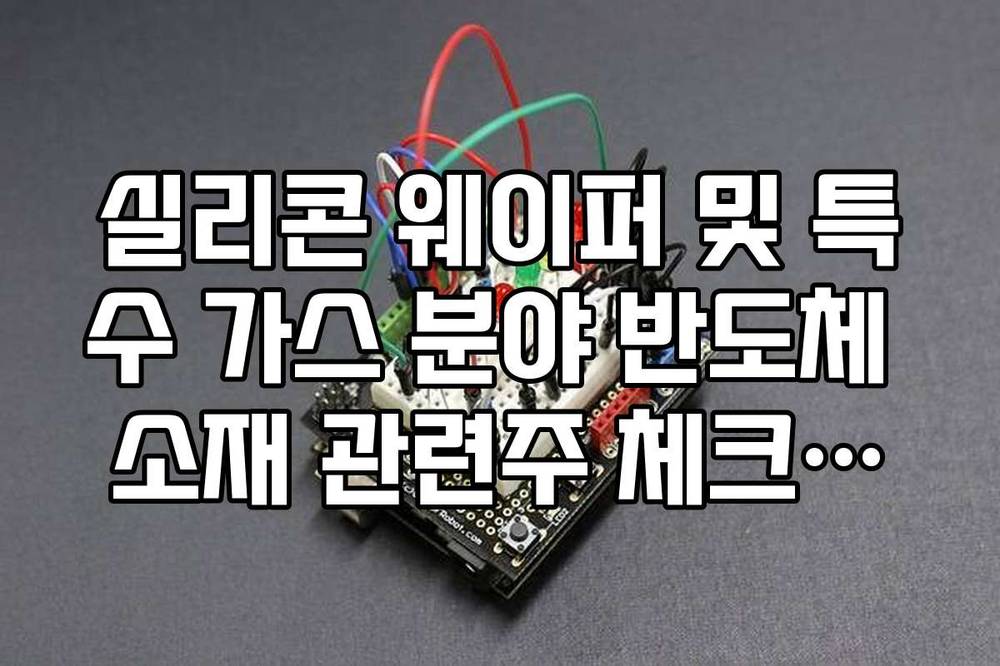 실리콘 웨이퍼 및 특수 가스 분야 반도체 소재 관련주 체크리스트