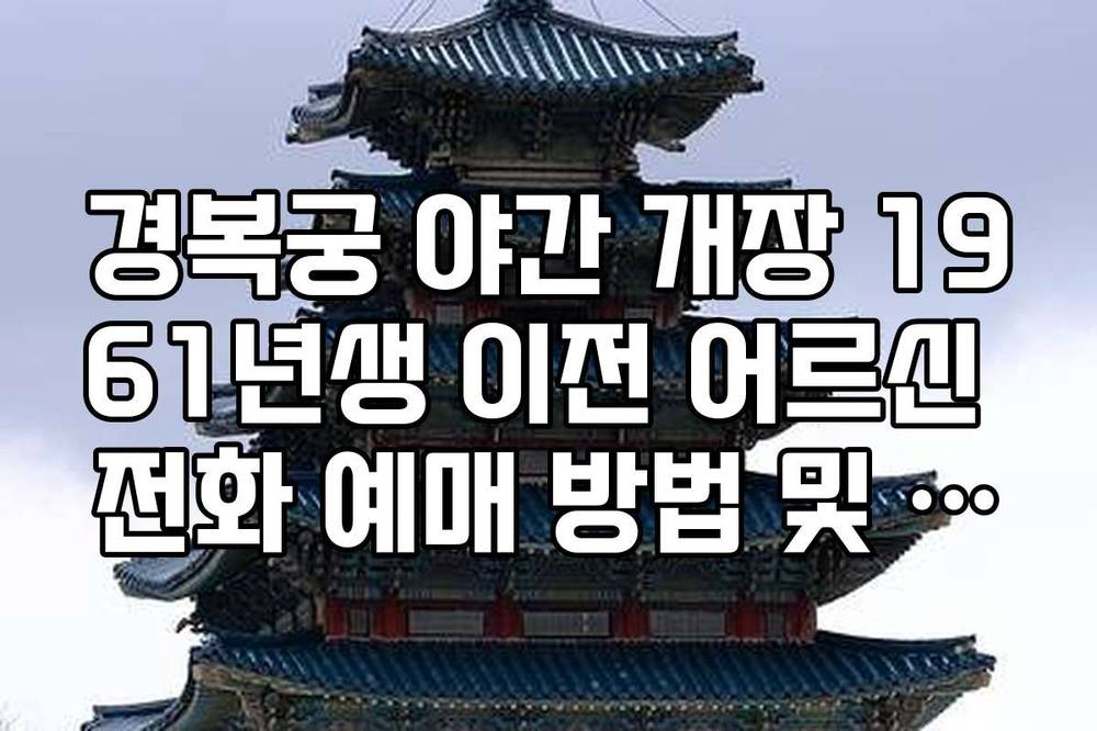 경복궁 야간 개장 1961년생 이전 어르신 전화 예매 방법 및 번호 안내