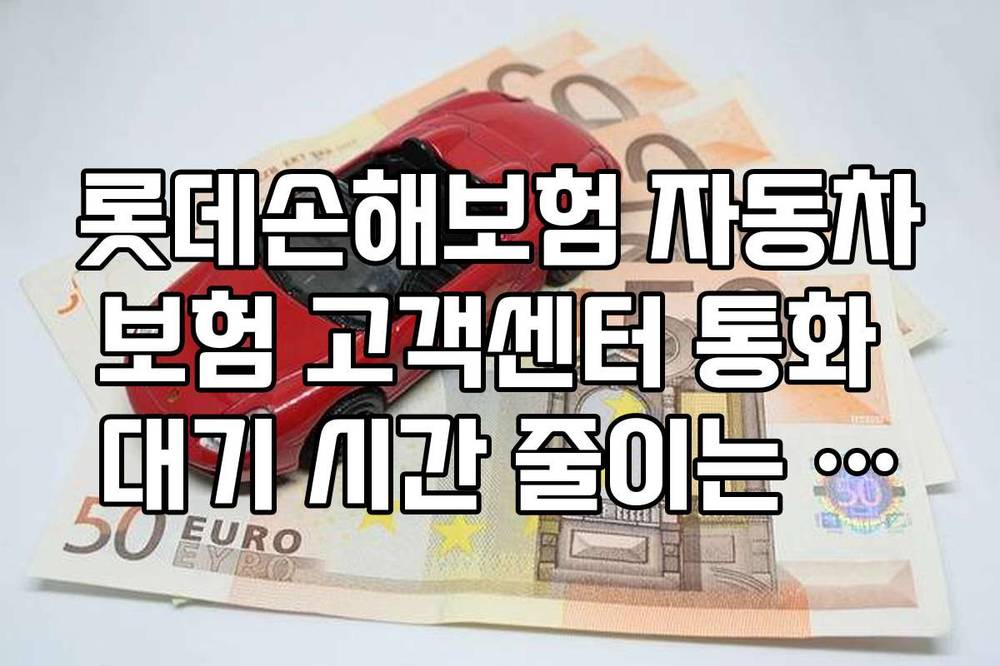 롯데손해보험 자동차보험 고객센터 통화 대기 시간 줄이는 시간대별 팁 롯데손해보험 자동차보험 고객센터 통화 대기 시간 줄이는 시간대별 팁