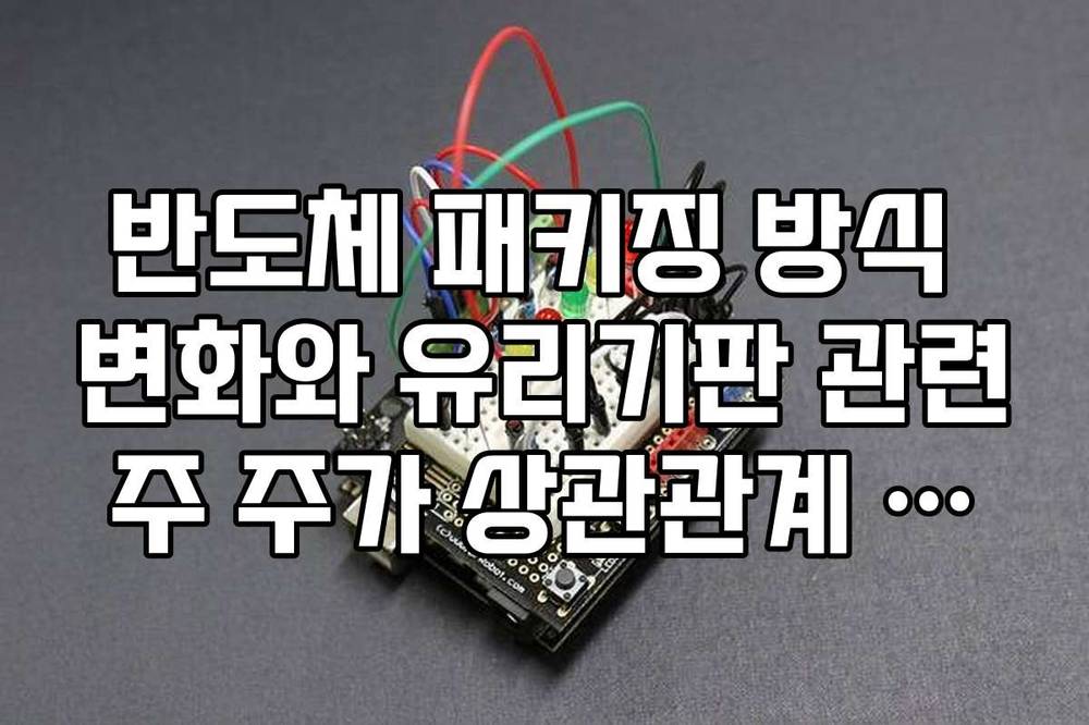 반도체 패키징 방식 변화와 유리기판 관련주 주가 상관관계 분석