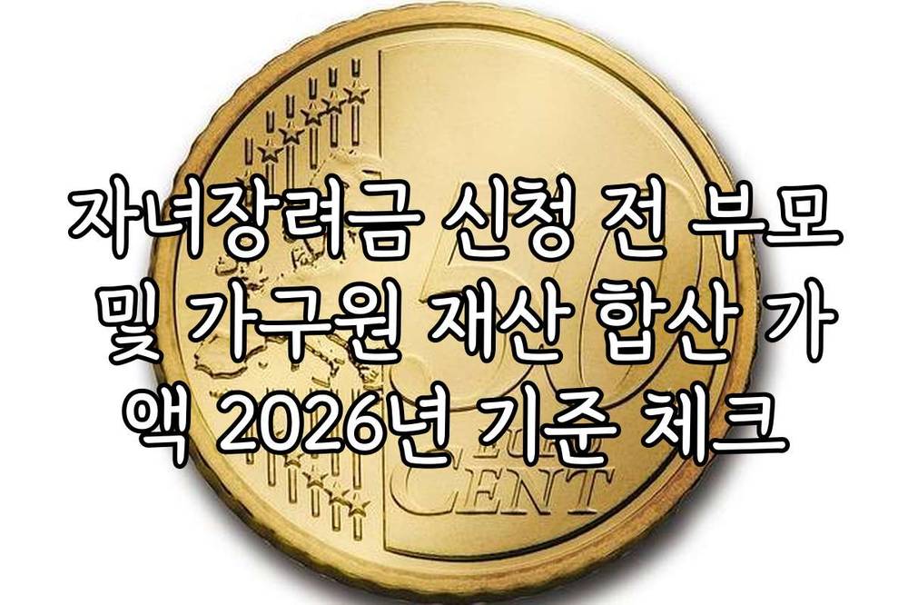 자녀장려금 신청 전 부모 및 가구원 재산 합산 가액 2026년 기준 체크