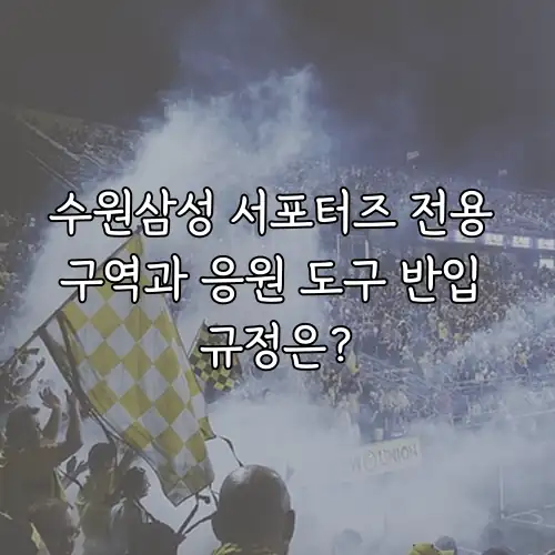 수원삼성 서포터즈 전용 구역과 응원 도구 반입 규정은?