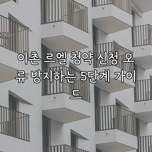 이촌 르엘 청약 신청 오류 방지하는 5단계 가이드