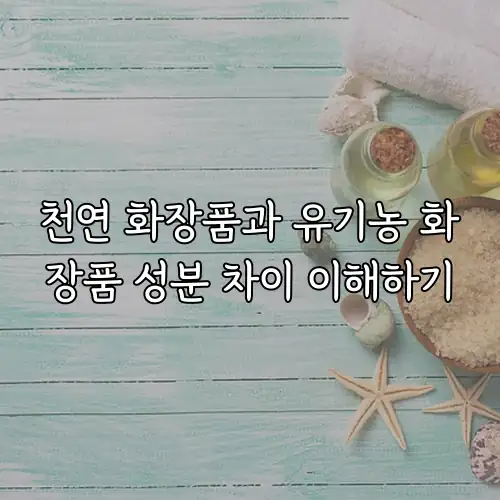 천연 화장품과 유기농 화장품 성분 차이 이해하기