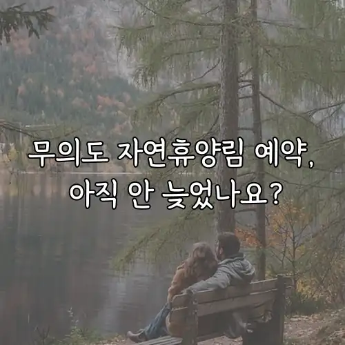 무의도 자연휴양림 예약, 아직 안 늦었나요?