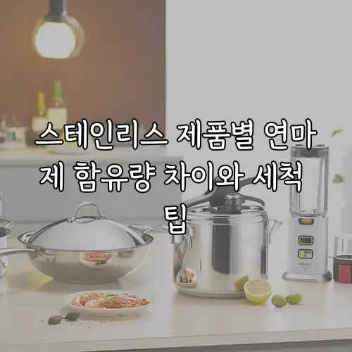 스테인리스 제품별 연마제 함유량 차이와 세척 팁