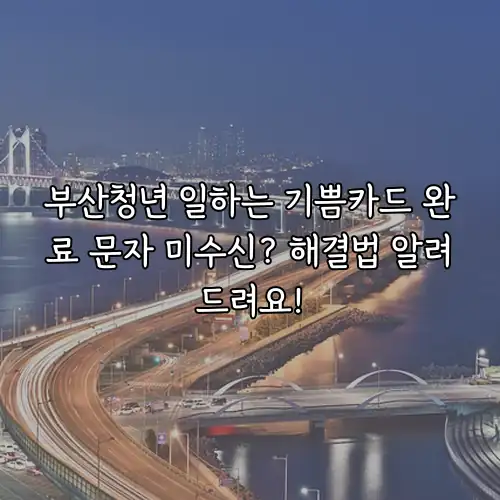 부산청년 일하는 기쁨카드 완료 문자 미수신? 해결법 알려드려요!