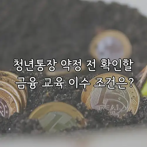 청년통장 약정 전 확인할 금융 교육 이수 조건은?