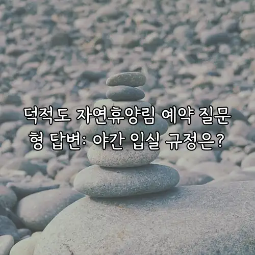 덕적도 자연휴양림 예약 질문형 답변: 야간 입실 규정은?