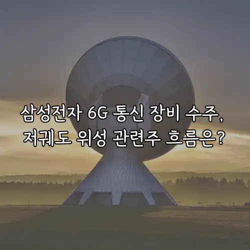 삼성전자 6G 통신 장비 수주, 저궤도 위성 관련주 흐름은?