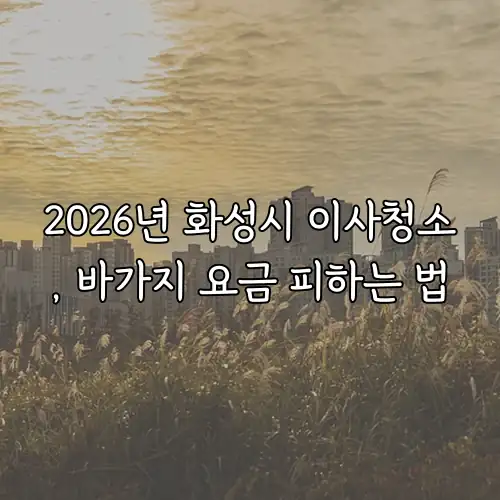 2026년 화성시 이사청소, 바가지 요금 피하는 법