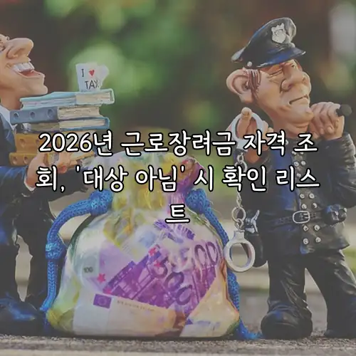 2026년 근로장려금 자격 조회, &lsquo;대상 아님&rsquo; 시 확인 리스트
