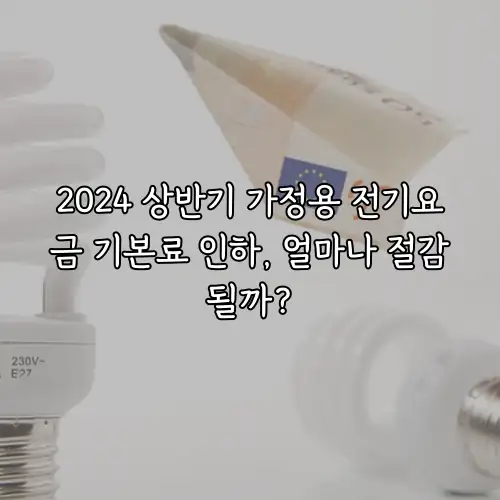 2024 상반기 가정용 전기요금 기본료 인하, 얼마나 절감될까?