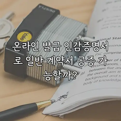 온라인 발급 인감증명서로 일반 계약서 공증 가능할까?