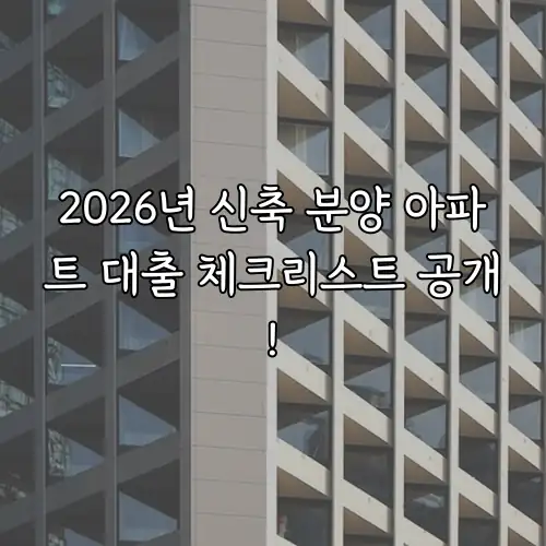 2026년 신축 분양 아파트 대출 체크리스트 공개!