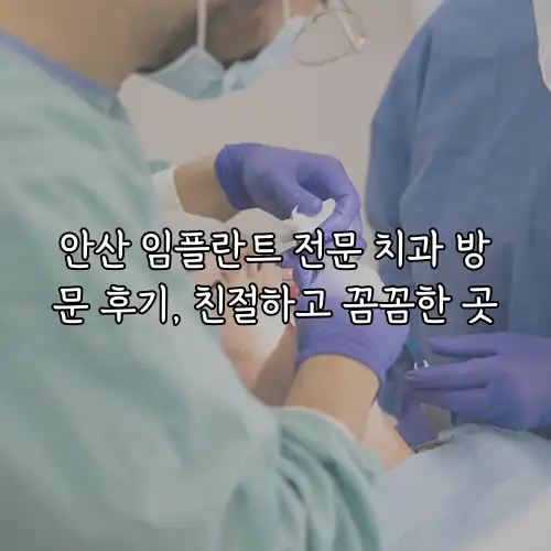 안산 임플란트 전문 치과 방문 후기, 친절하고 꼼꼼한 곳