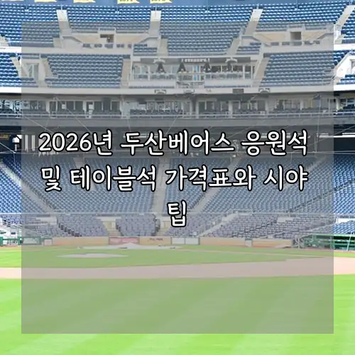 2026년 두산베어스 응원석 및 테이블석 가격표와 시야 팁