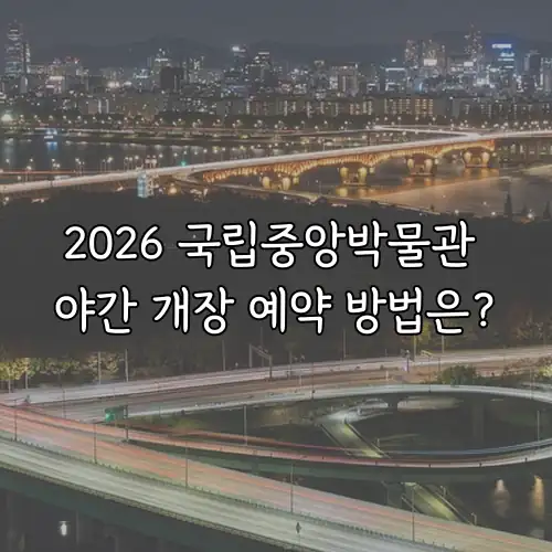 2026 국립중앙박물관 야간 개장 예약 방법은?