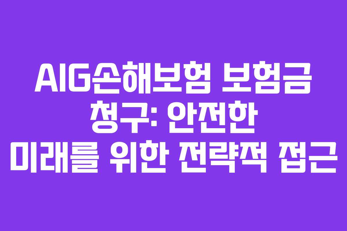 AIG손해보험 보험금 청구: 안전한 미래를 위한 전략적 접근