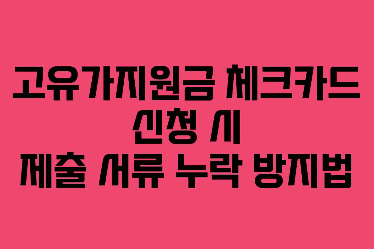 고유가지원금 체크카드 신청 시 제출 서류 누락 방지법
