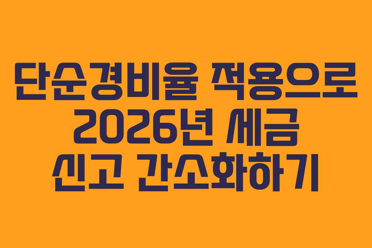 단순경비율 적용으로 2026년 세금 신고 간소화하기