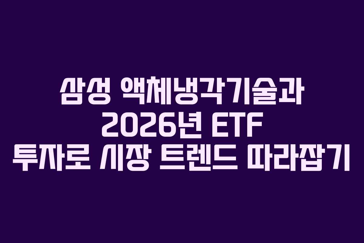 삼성 액체냉각기술과 2026년 ETF 투자로 시장 트렌드 따라잡기
