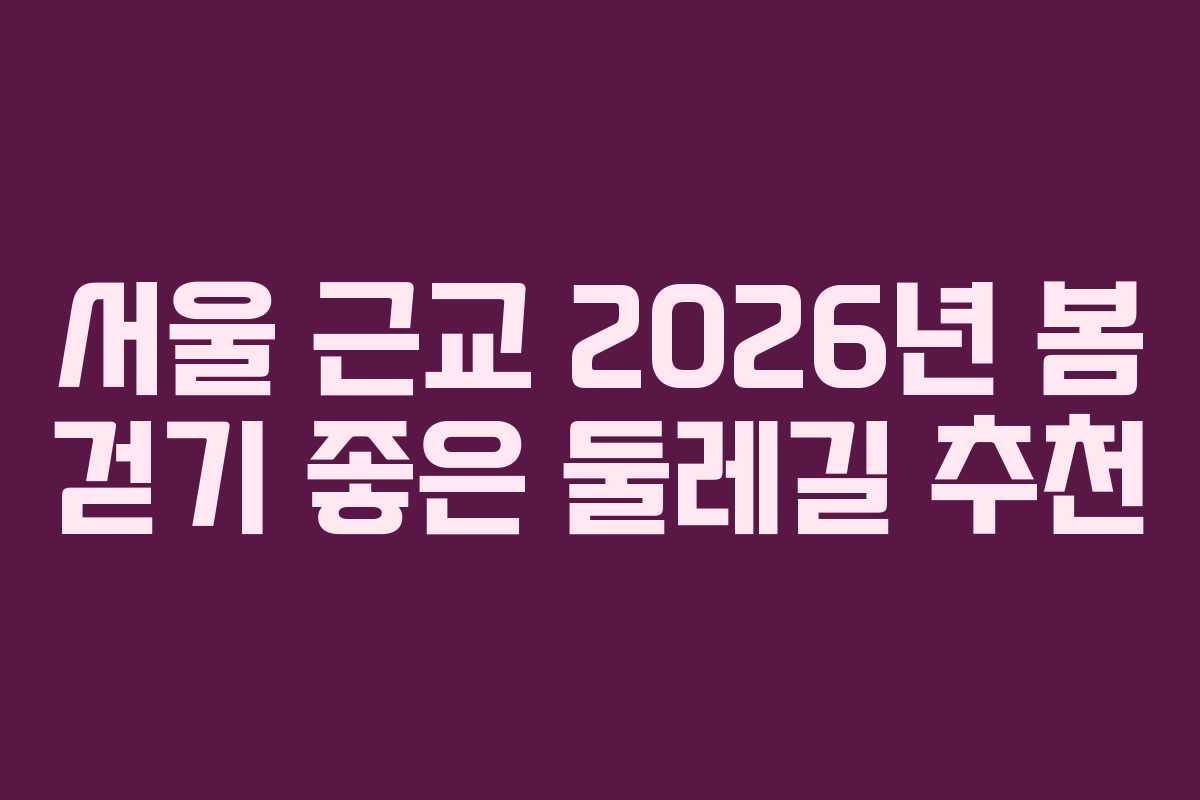 서울 근교 2026년 봄 걷기 좋은 둘레길 추천