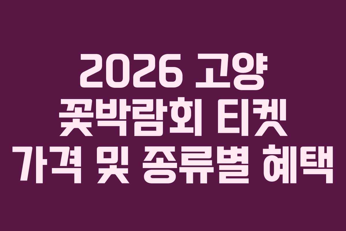 2026 고양 꽃박람회 티켓 가격 및 종류별 혜택