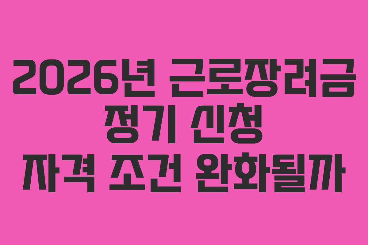 2026년 근로장려금 정기 신청 자격 조건 완화될까