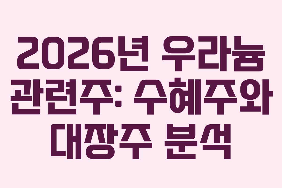 2026년 우라늄 관련주: 수혜주와 대장주 분석