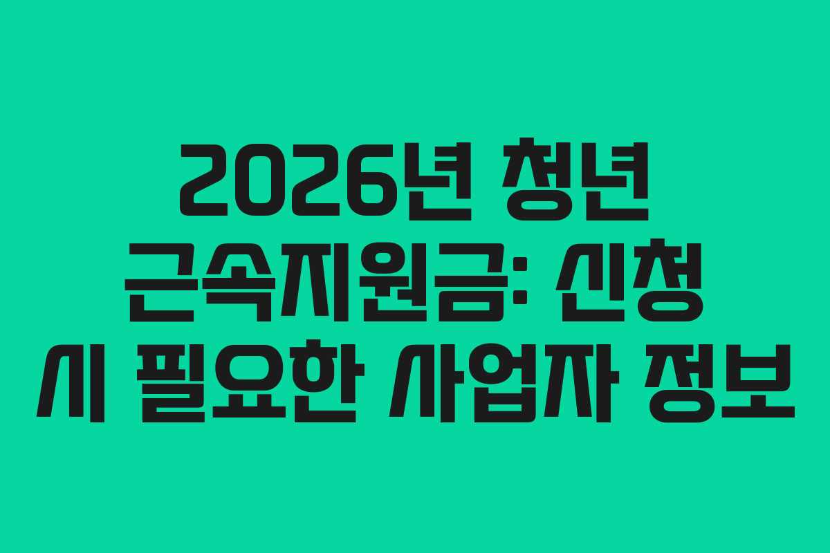 2026년 청년 근속지원금: 신청 시 필요한 사업자 정보