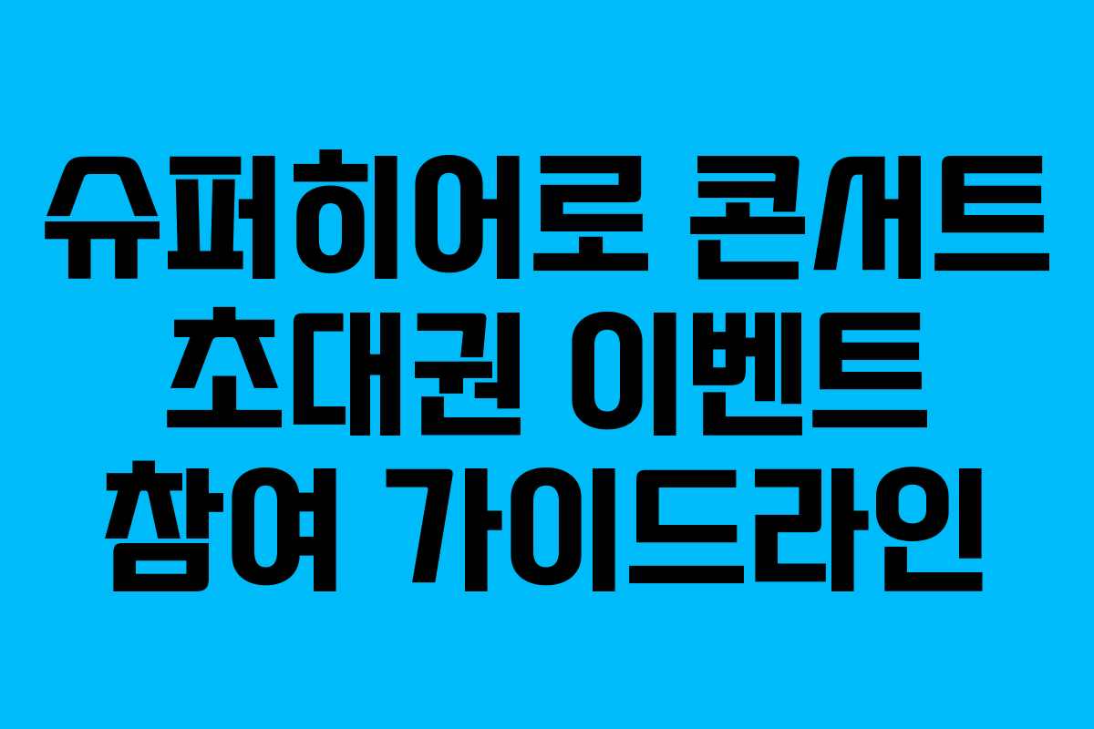 슈퍼히어로 콘서트 초대권 이벤트 참여 가이드라인 슈퍼히어로 콘서트 초대권 이벤트 참여 가이드라인