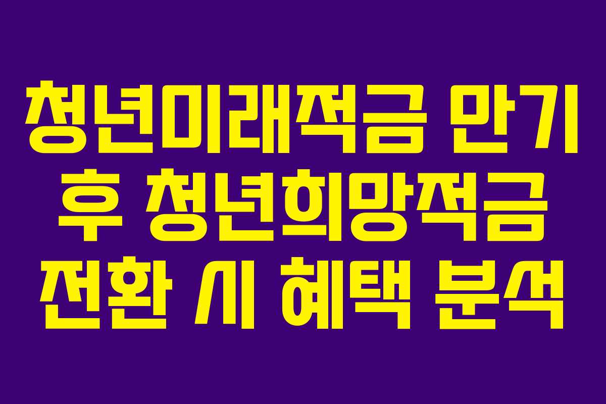 청년미래적금 만기 후 청년희망적금 전환 시 혜택 분석